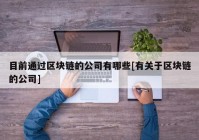 目前通过区块链的公司有哪些[有关于区块链的公司]