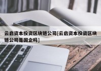 云启资本投资区块链公司[云启资本投资区块链公司是国企吗]