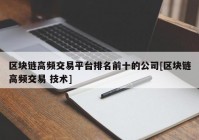 区块链高频交易平台排名前十的公司[区块链高频交易 技术]