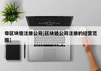 带区块链注册公司[区块链公司注册的经营范围]