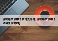 区块链技术哪个公司先落地[区块链技术哪个公司先落地的]