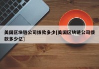 美国区块链公司拨款多少[美国区块链公司拨款多少亿]