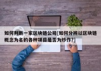 如何判断一家区块链公司[如何分辨以区块链概念为名的各种项目是否为炒作?]