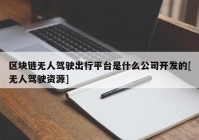 区块链无人驾驶出行平台是什么公司开发的[无人驾驶资源]