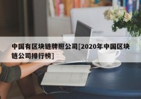 中国有区块链牌照公司[2020年中国区块链公司排行榜]