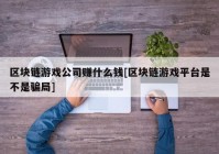 区块链游戏公司赚什么钱[区块链游戏平台是不是骗局]