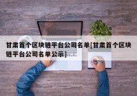 甘肃首个区块链平台公司名单[甘肃首个区块链平台公司名单公示]