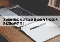 区块链科技公司经营范围是哪些内容呢[区块链公司业务范围]