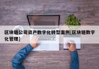 区块链公司资产数字化转型案例[区块链数字化管理]