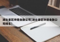 湖北省区块链金融公司[湖北省区块链金融公司排名]