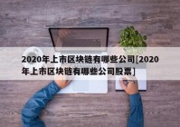 2020年上市区块链有哪些公司[2020年上市区块链有哪些公司股票]