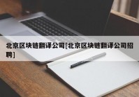 北京区块链翻译公司[北京区块链翻译公司招聘]