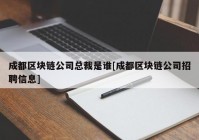 成都区块链公司总裁是谁[成都区块链公司招聘信息]