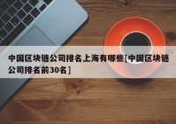 中国区块链公司排名上海有哪些[中国区块链公司排名前30名]