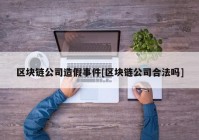 区块链公司造假事件[区块链公司合法吗]