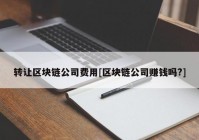 转让区块链公司费用[区块链公司赚钱吗?]