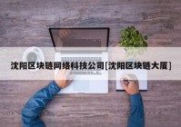 沈阳区块链网络科技公司[沈阳区块链大厦]