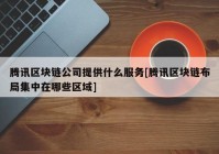 腾讯区块链公司提供什么服务[腾讯区块链布局集中在哪些区域]