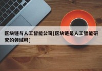 区块链与人工智能公司[区块链是人工智能研究的领域吗]