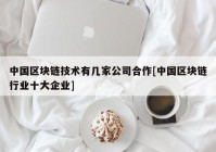 中国区块链技术有几家公司合作[中国区块链行业十大企业]