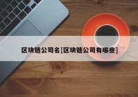 区块链公司名[区块链公司有哪些]