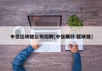 中信区块链公司招聘[中信银行 区块链]