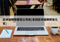 区块链牌照那家公司有[拿到区块链牌照有几家]