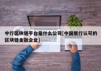 中行区块链平台是什么公司[中国银行认可的区块链金融企业]