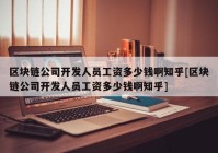 区块链公司开发人员工资多少钱啊知乎[区块链公司开发人员工资多少钱啊知乎]