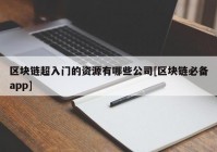 区块链超入门的资源有哪些公司[区块链必备app]